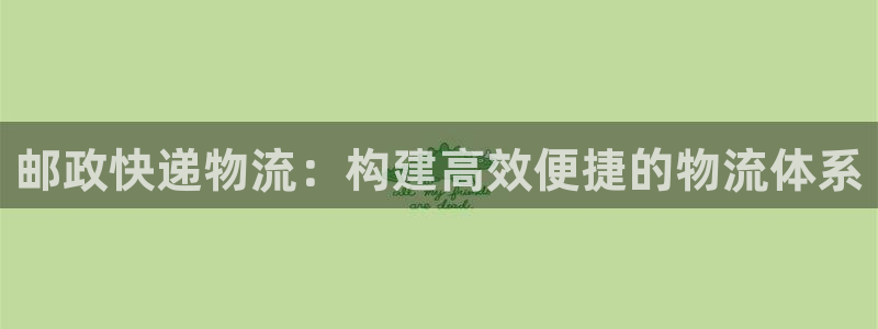 狗子28链官网：邮政快递物流：构建高