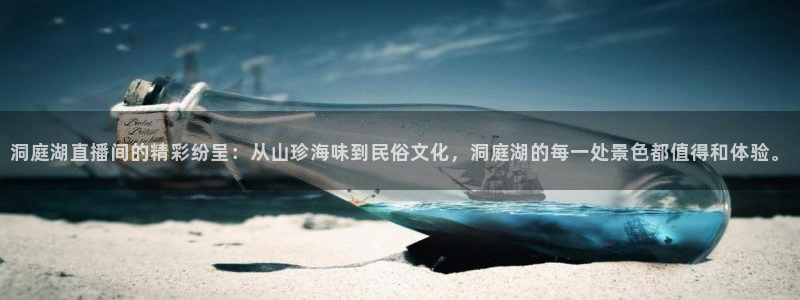 飞速体育nba：洞庭湖直播间的精彩纷呈：从山珍海味到民俗文化，洞庭湖的每一处景色都值得和体验。