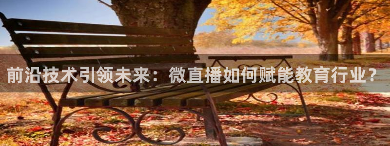 飞速足球直播吧：前沿技术引领未来：微直播如何赋能教育行业？