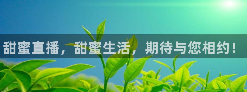 飞速直播吧jrs低调看直播nba：甜蜜直播，甜蜜生活，期待与您相约！