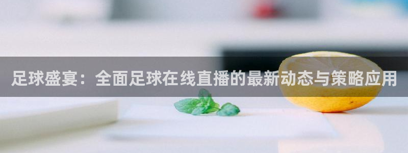nba直播吧无插件版飞速：足球盛宴：全面足球在线直播的最新动态与策略应用